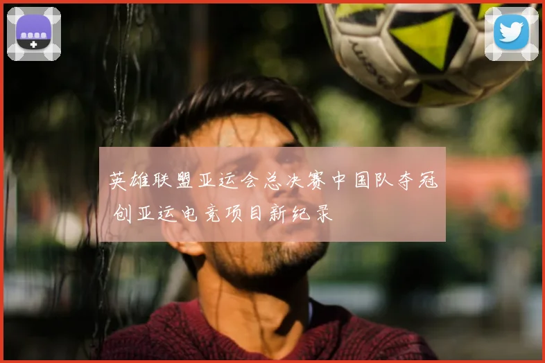 英雄联盟亚运会总决赛中国队夺冠 创亚运电竞项目新纪录