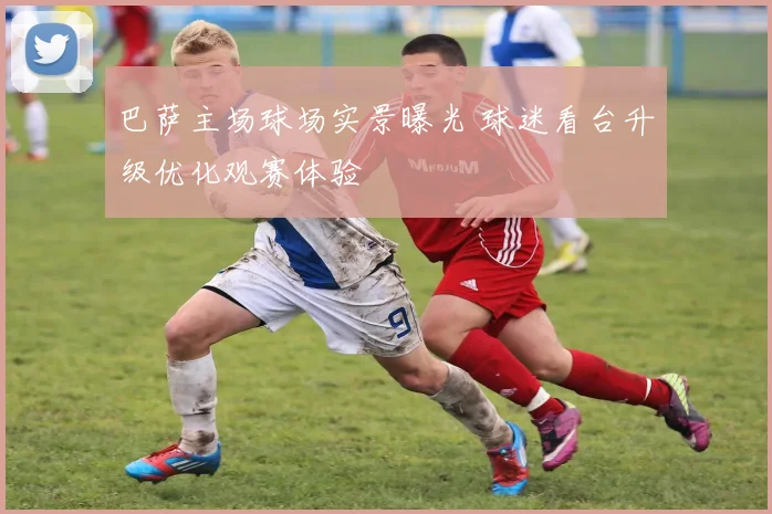 巴萨主场球场实景曝光 球迷看台升级优化观赛体验