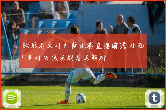 欧冠尤文对巴萨比赛直播前瞻 梅西C罗对决焦点战看点解析