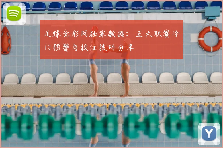 足球竞彩网独家数据：五大联赛冷门预警与投注技巧分享