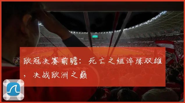 欧冠决赛前瞻：死亡之组淬炼双雄，决战欧洲之巅