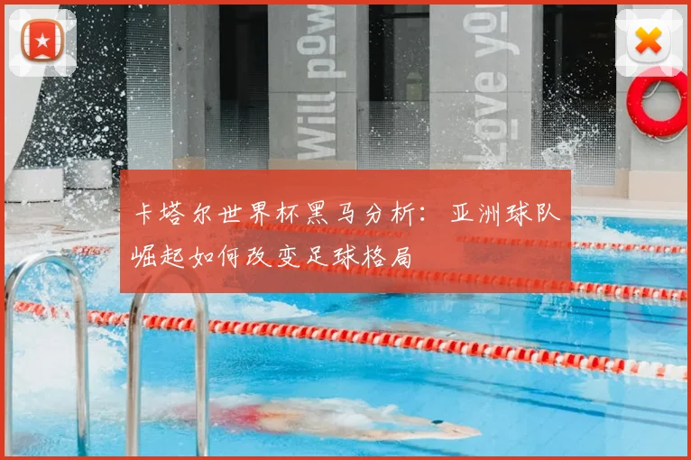卡塔尔世界杯黑马分析：亚洲球队崛起如何改变足球格局