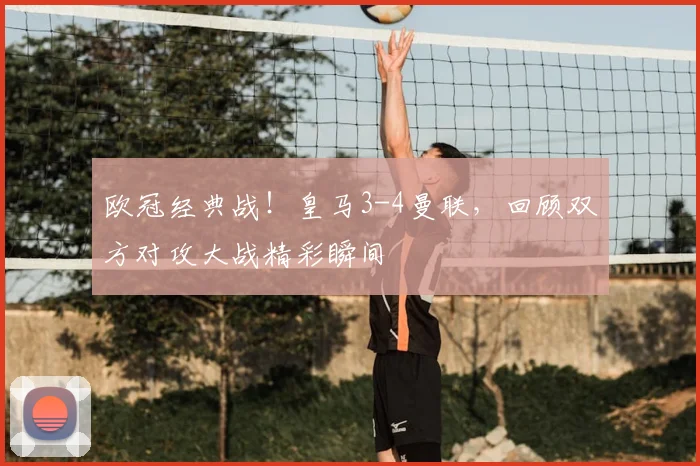 欧冠经典战！皇马3-4曼联，回顾双方对攻大战精彩瞬间