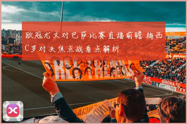 欧冠尤文对巴萨比赛直播前瞻 梅西C罗对决焦点战看点解析