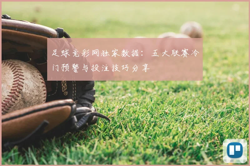 足球竞彩网独家数据：五大联赛冷门预警与投注技巧分享