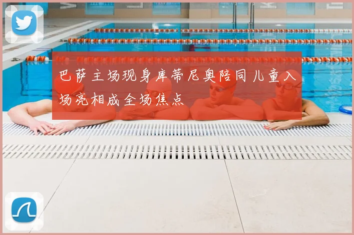 巴萨主场现身库蒂尼奥陪同儿童入场亮相成全场焦点